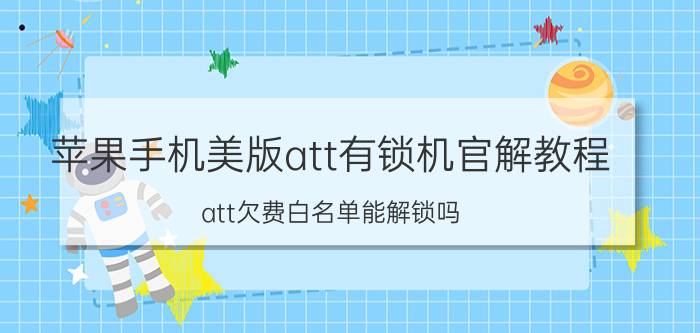 苹果手机美版att有锁机官解教程 att欠费白名单能解锁吗？